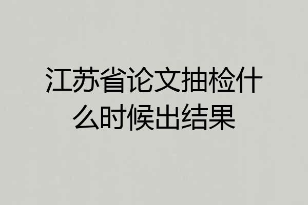 江苏省论文抽检什么时候出结果
