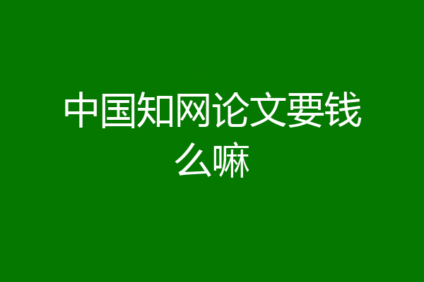 中国知网论文要钱么嘛