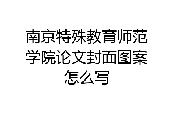 南京特殊教育师范学院论文封面图案怎么写