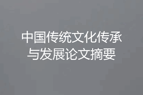中国传统文化传承与发展论文摘要