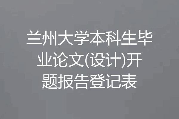 兰州大学本科生毕业论文(设计)开题报告登记表