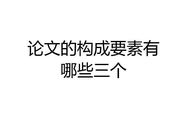 论文的构成要素有哪些三个