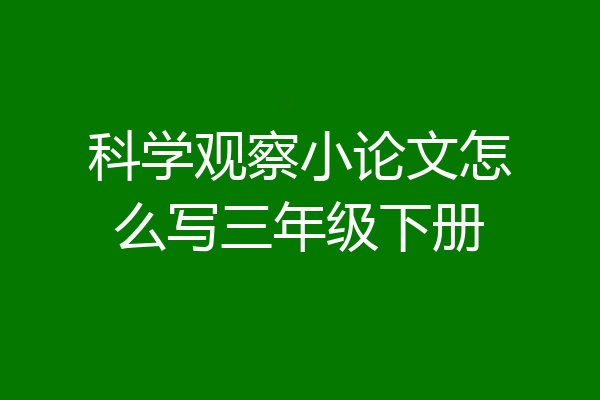 科学观察小论文怎么写三年级下册