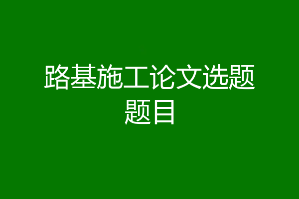 路基施工论文选题题目