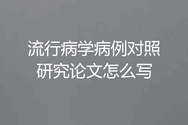 流行病学病例对照研究论文怎么写