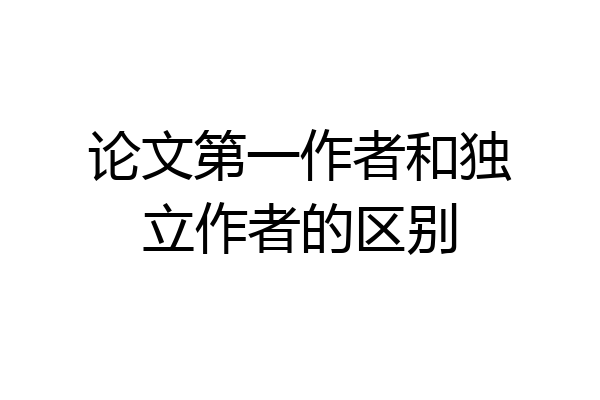 论文第一作者和独立作者的区别