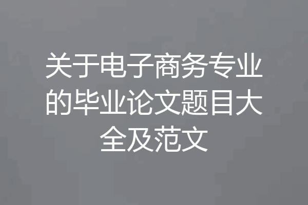 关于电子商务专业的毕业论文题目大全及范文
