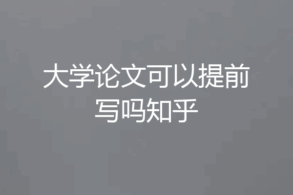 大学论文可以提前写吗知乎