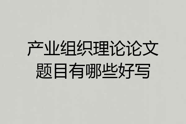 产业组织理论论文题目有哪些好写