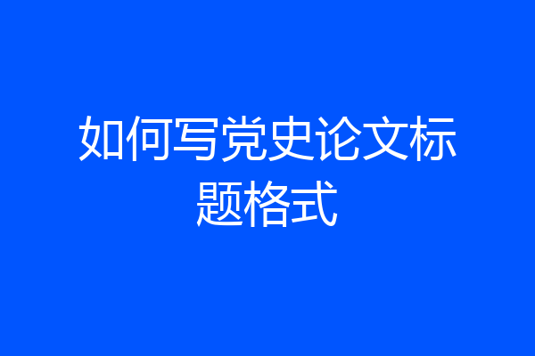 如何写党史论文标题格式