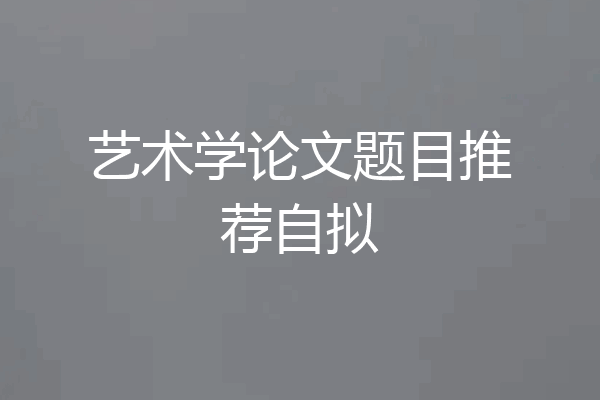 艺术学论文题目推荐自拟