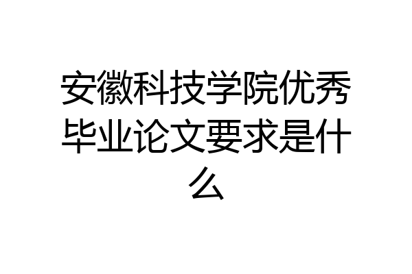 安徽科技学院优秀毕业论文要求是什么