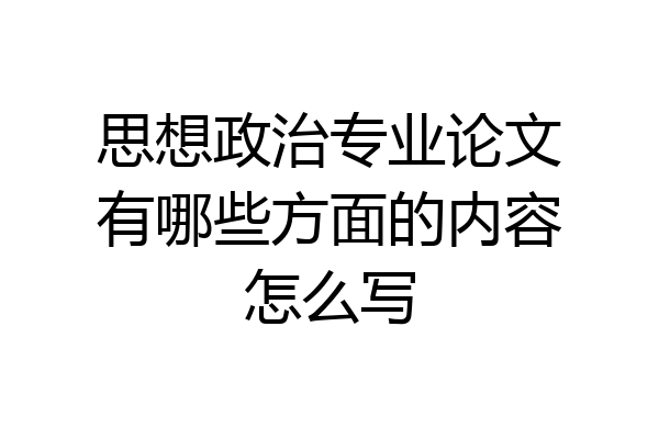 思想政治专业论文有哪些方面的内容怎么写