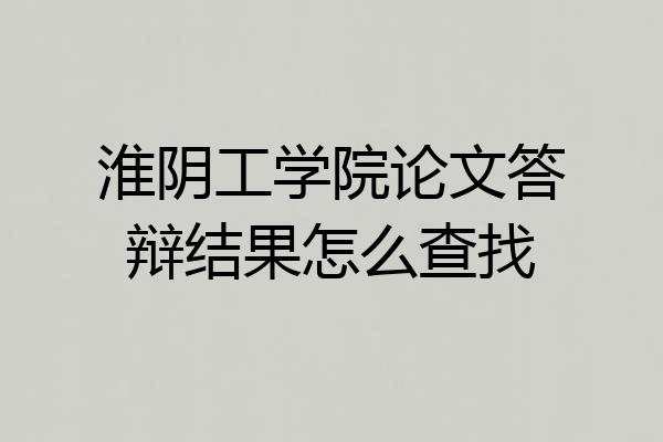 淮阴工学院论文答辩结果怎么查找