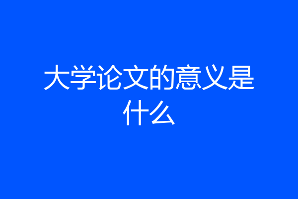 大学论文的意义是什么