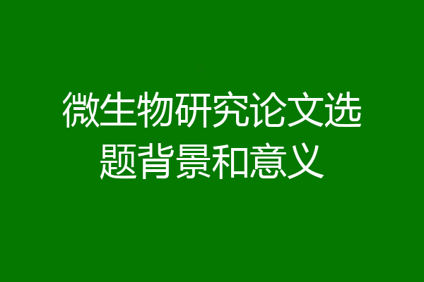 微生物研究论文选题背景和意义