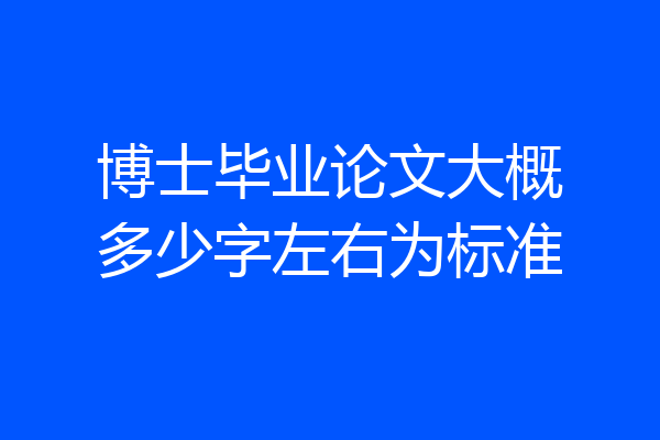 博士毕业论文大概多少字左右为标准