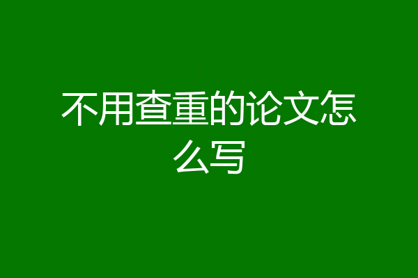 不用查重的论文怎么写