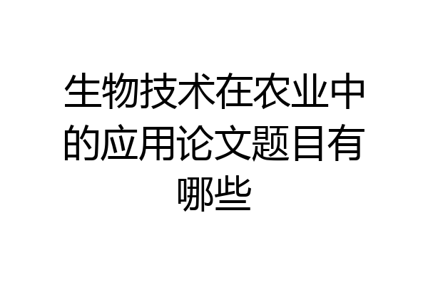 生物技术在农业中的应用论文题目有哪些