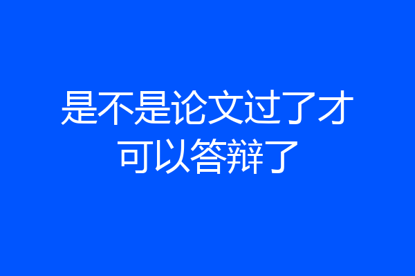 是不是论文过了才可以答辩了