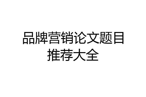 品牌营销论文题目推荐大全