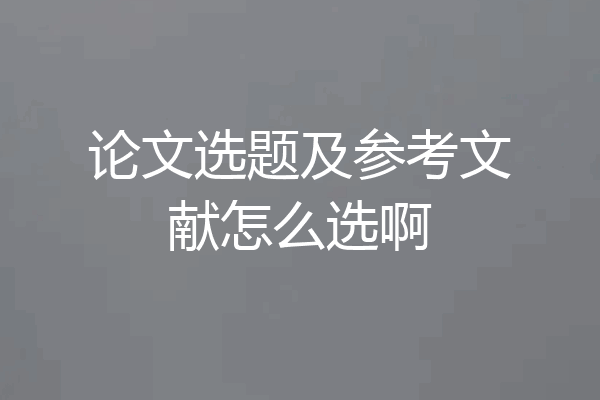 论文选题及参考文献怎么选啊