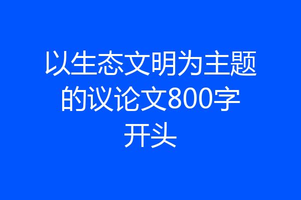 以生态文明为主题的议论文800字开头