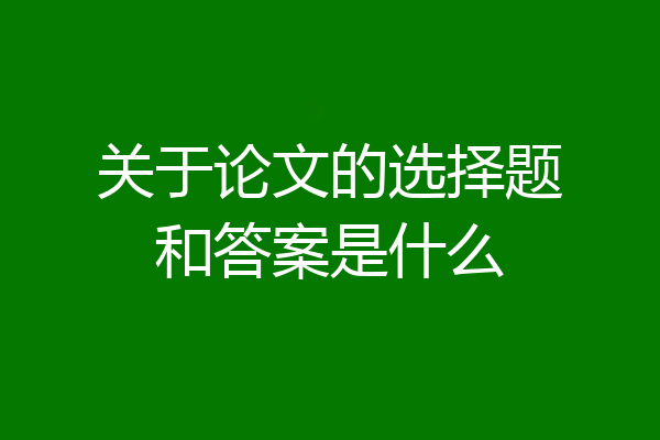 关于论文的选择题和答案是什么