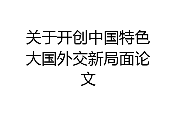 关于开创中国特色大国外交新局面论文