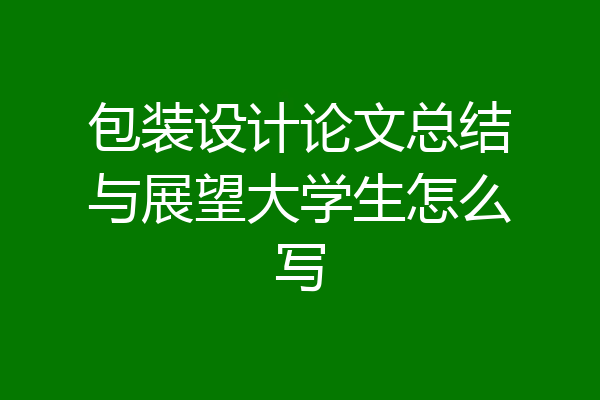 包装设计论文总结与展望大学生怎么写