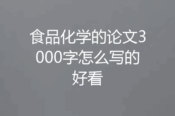食品化学的论文3000字怎么写的好看
