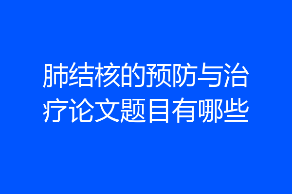 肺结核的预防与治疗论文题目有哪些