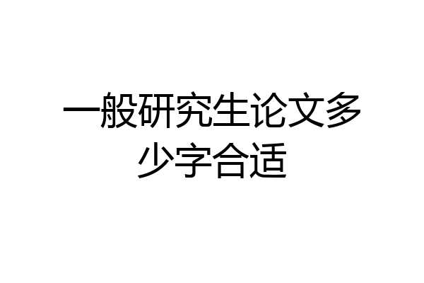 一般研究生论文多少字合适