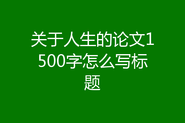 关于人生的论文1500字怎么写标题