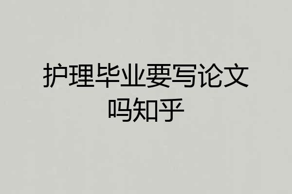 护理毕业要写论文吗知乎