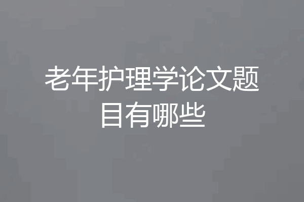 老年护理学论文题目有哪些