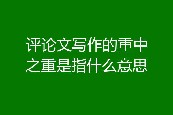 评论文写作的重中之重是指什么意思