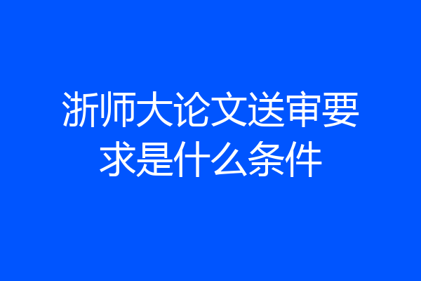 浙师大论文送审要求是什么条件
