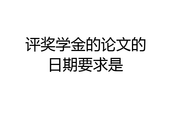 评奖学金的论文的日期要求是