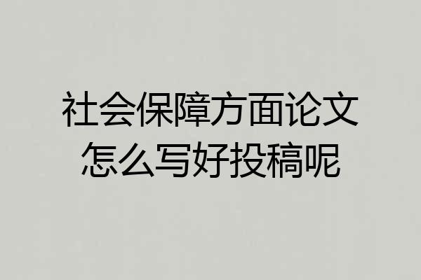 社会保障方面论文怎么写好投稿呢