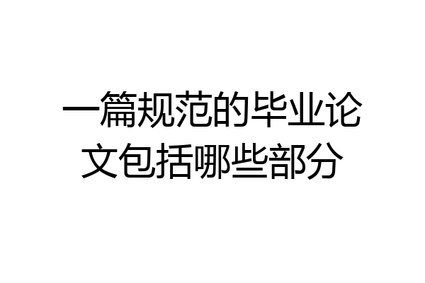 一篇规范的毕业论文包括哪些部分