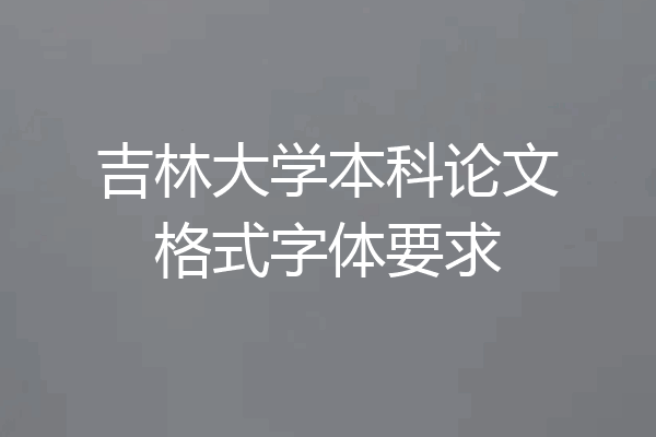 吉林大学本科论文格式字体要求