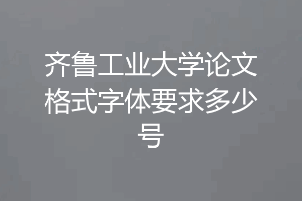 齐鲁工业大学论文格式字体要求多少号