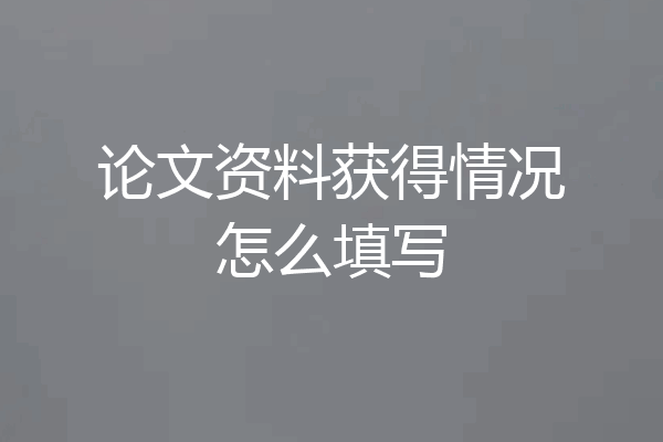 论文资料获得情况怎么填写