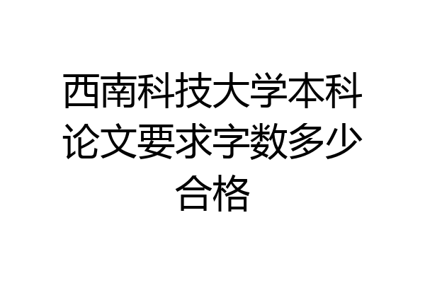西南科技大学本科论文要求字数多少合格