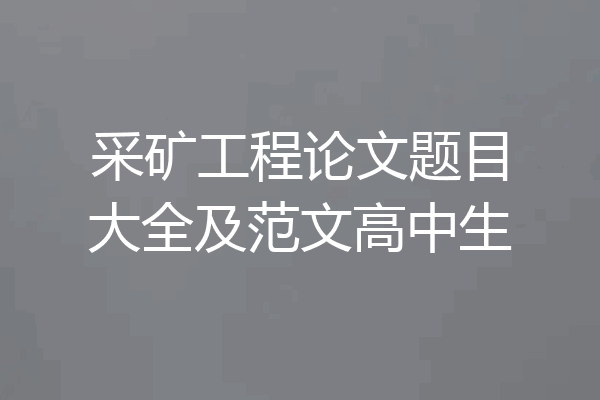 采矿工程论文题目大全及范文高中生