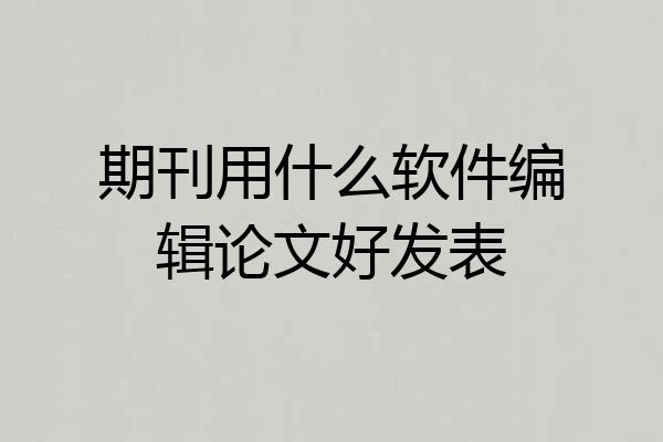 期刊用什么软件编辑论文好发表