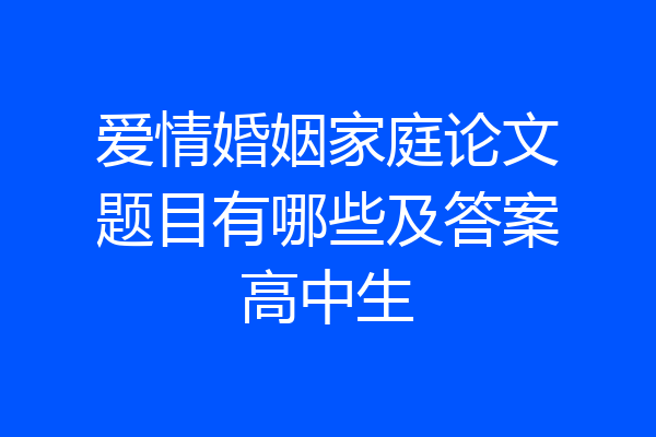 爱情婚姻家庭论文题目有哪些及答案高中生