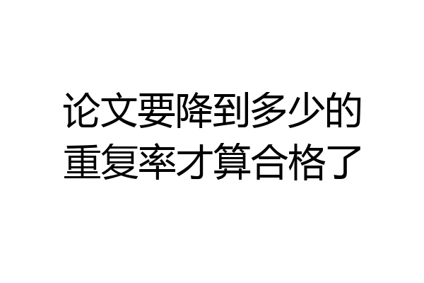论文要降到多少的重复率才算合格了
