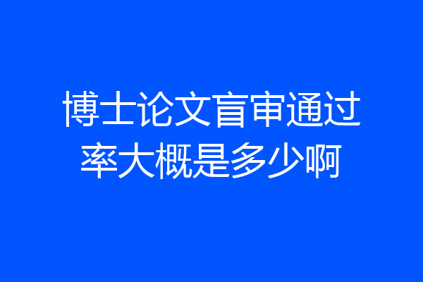博士论文盲审通过率大概是多少啊